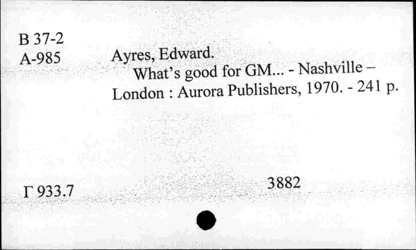 ﻿B37-2 A-985	Ayres, Edward. What’s good for GM... - Nashville — London : Aurora Publishers, 1970. - 241 p.
f 933.7	3882